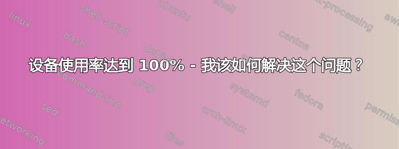 设备使用率达到 100% - 我该如何解决这个问题？