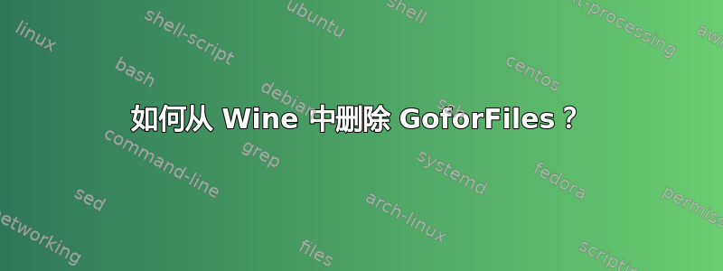 如何从 Wine 中删除 GoforFiles？