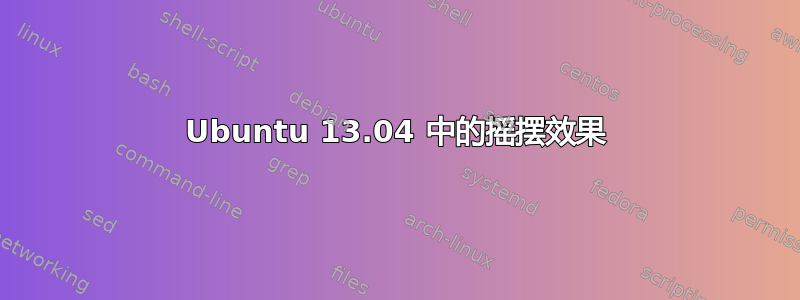 Ubuntu 13.04 中的摇摆效果