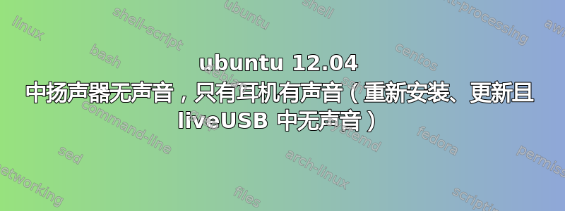 ubuntu 12.04 中扬声器无声音，只有耳机有声音（重新安装、更新且 liveUSB 中无声音）