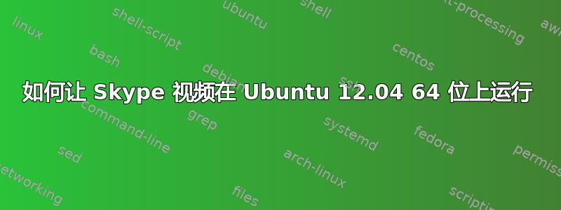 如何让 Skype 视频在 Ubuntu 12.04 64 位上运行