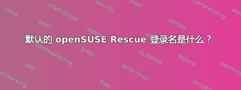 默认的 openSUSE Rescue 登录名是什么？