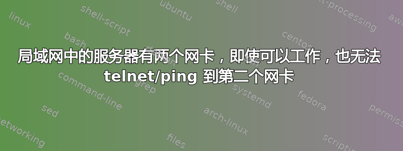 局域网中的服务器有两个网卡，即使可以工作，也无法 telnet/ping 到第二个网卡