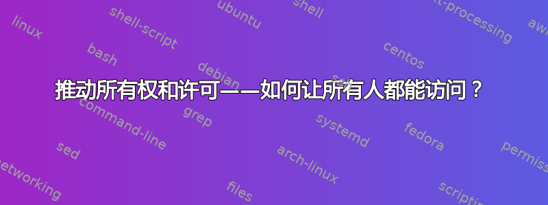 推动所有权和许可——如何让所有人都能访问？