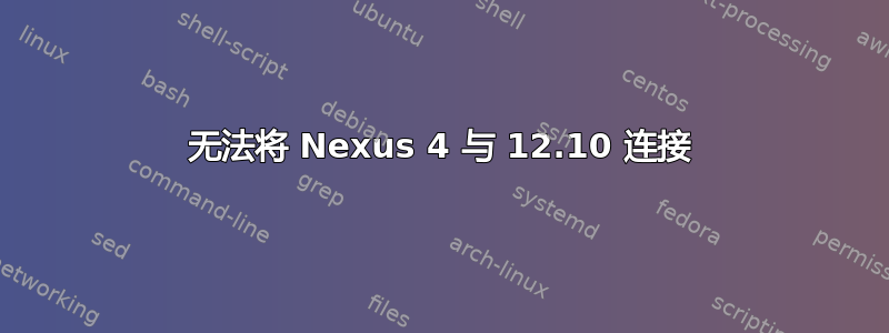 无法将 Nexus 4 与 12.10 连接