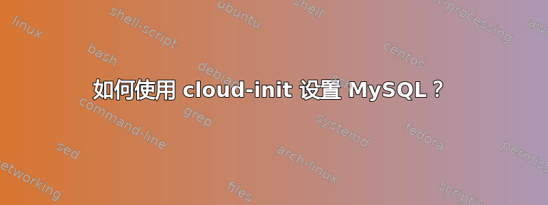 如何使用 cloud-init 设置 MySQL？