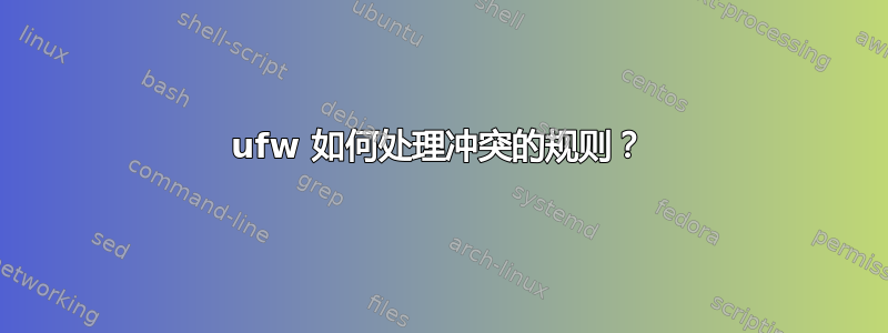 ufw 如何处理冲突的规则？