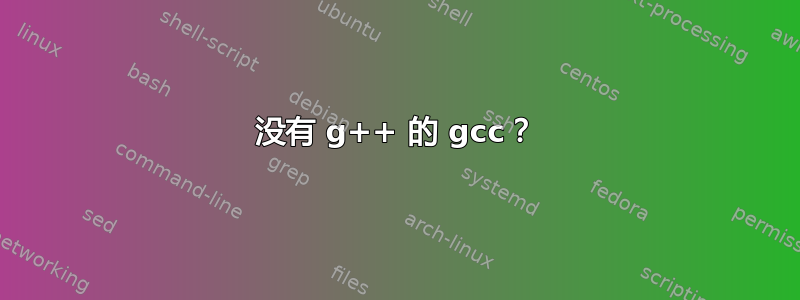 没有 g++ 的 gcc？