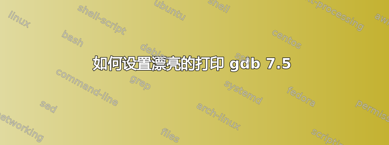 如何设置漂亮的打印 gdb 7.5