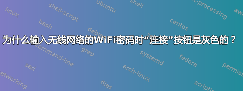 为什么输入无线网络的WiFi密码时“连接”按钮是灰色的？