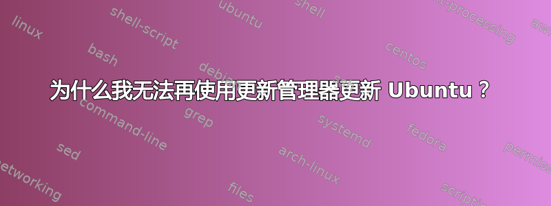 为什么我无法再使用更新管理器更新 Ubuntu？