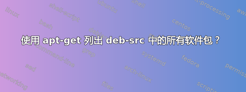 使用 apt-get 列出 deb-src 中的所有软件包？