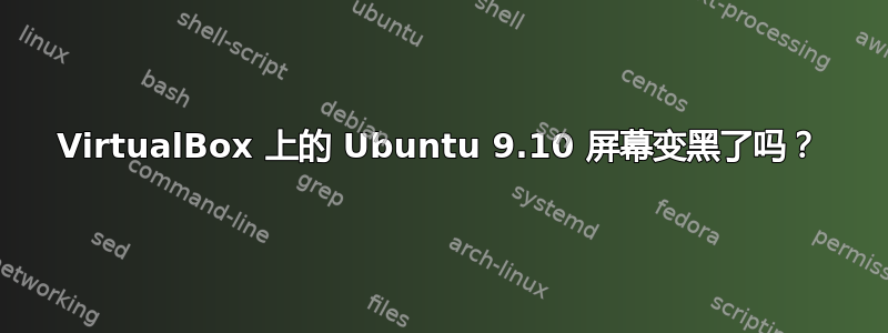 VirtualBox 上的 Ubuntu 9.10 屏幕变黑了吗？