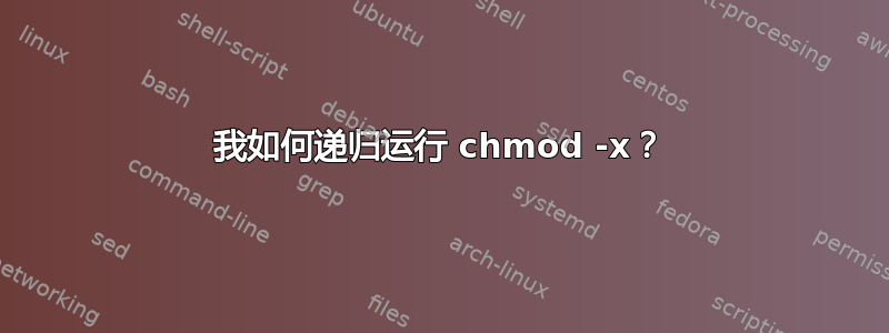 我如何递归运行 chmod -x？