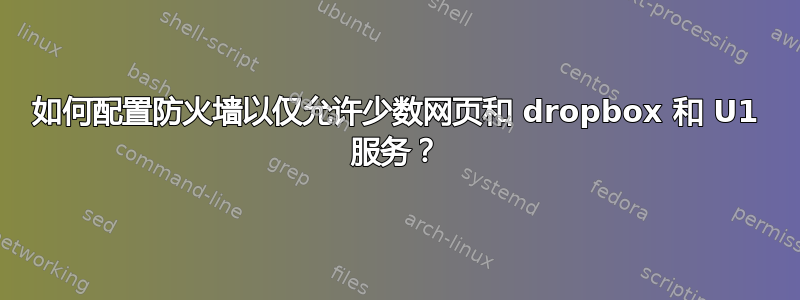 如何配置防火墙以仅允许少数网页和 dropbox 和 U1 服务？