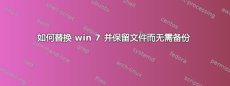 如何替换 win 7 并保留文件而无需备份