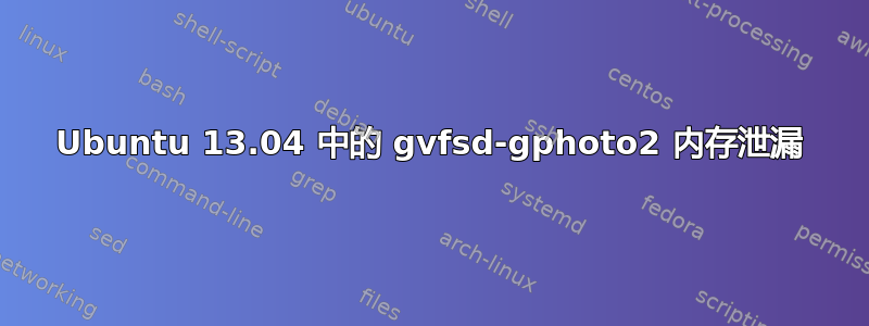 Ubuntu 13.04 中的 gvfsd-gphoto2 内存泄漏