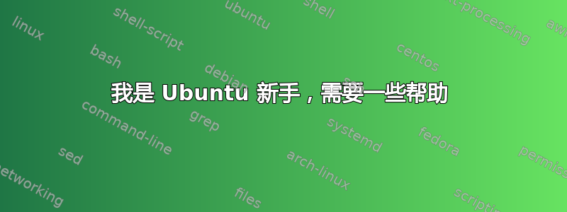 我是 Ubuntu 新手，需要一些帮助