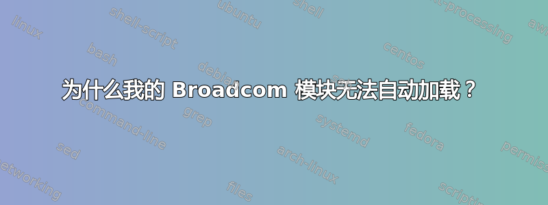 为什么我的 Broadcom 模块无法自动加载？