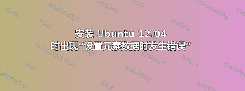 安装 Ubuntu 12.04 时出现“设置元素数据时发生错误”