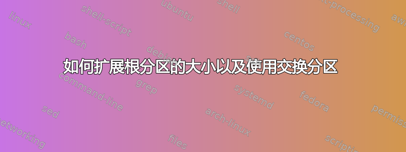 如何扩展根分区的大小以及使用交换分区