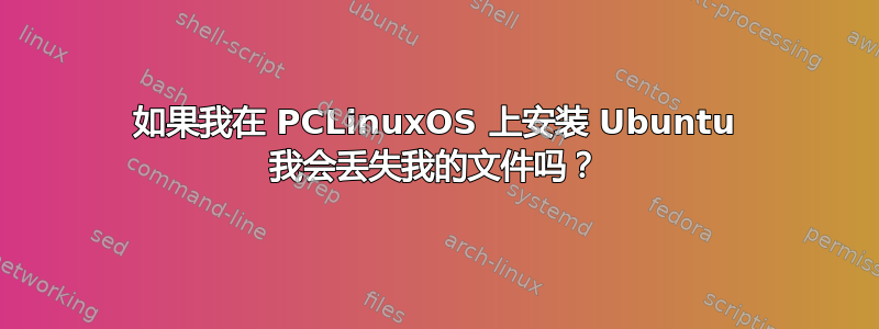 如果我在 PCLinuxOS 上安装 Ubuntu 我会丢失我的文件吗？