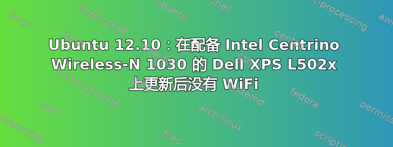 Ubuntu 12.10：在配备 Intel Centrino Wireless-N 1030 的 Dell XPS L502x 上更新后没有 WiFi