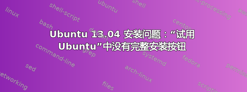 Ubuntu 13.04 安装问题：“试用 Ubuntu”中没有完整安装按钮