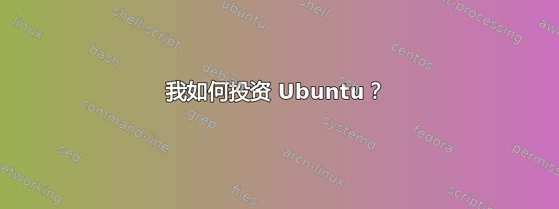 我如何投资 Ubuntu？