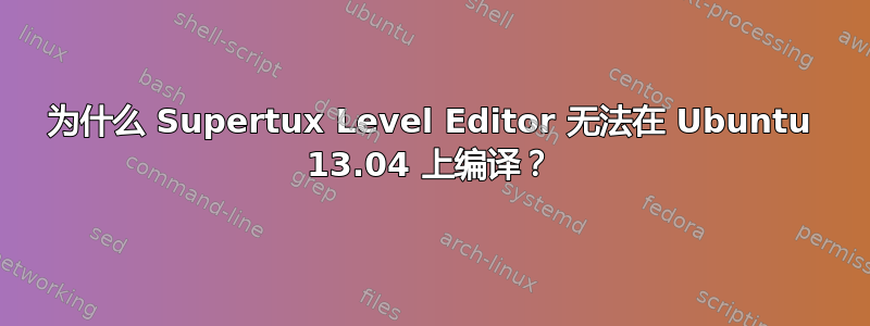 为什么 Supertux Level Editor 无法在 Ubuntu 13.04 上编译？