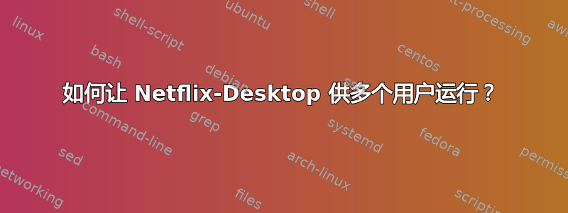 如何让 Netflix-Desktop 供多个用户运行？