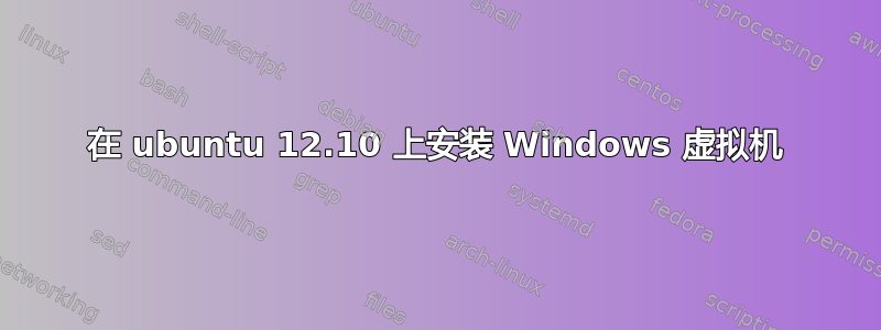 在 ubuntu 12.10 上安装 Windows 虚拟机