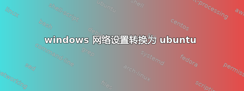 windows 网络设置转换为 ubuntu