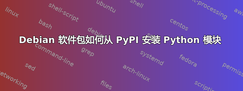 Debian 软件包如何从 PyPI 安装 Python 模块