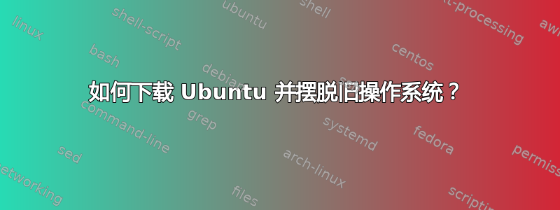 如何下载 Ubuntu 并摆脱旧操作系统？