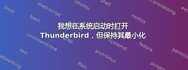 我想在系统启动时打开 Thunderbird，但保持其最小化