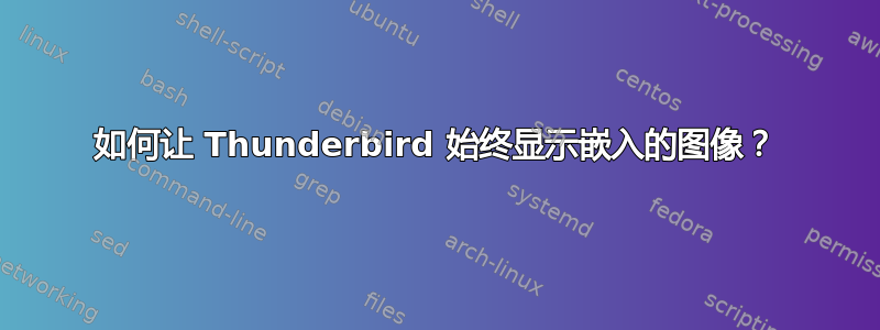 如何让 Thunderbird 始终显示嵌入的图像？