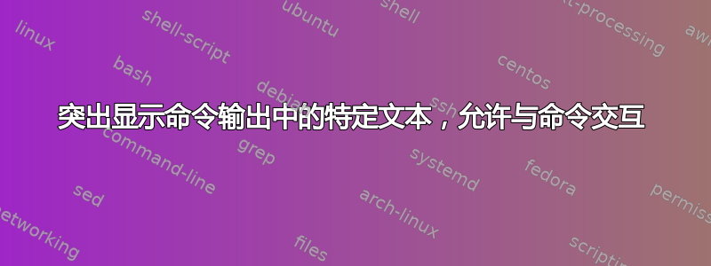 突出显示命令输出中的特定文本，允许与命令交互