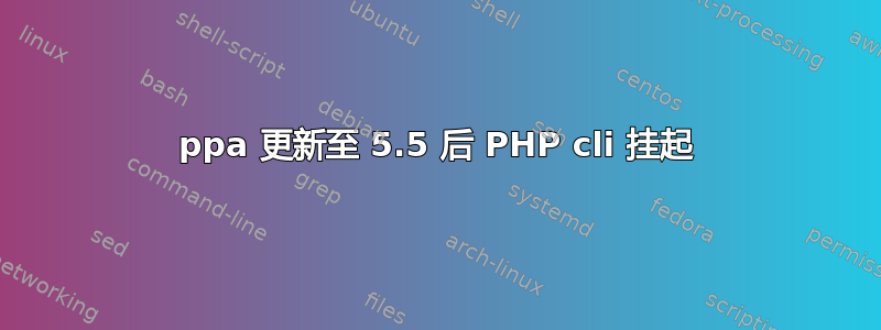 ppa 更新至 5.5 后 PHP cli 挂起