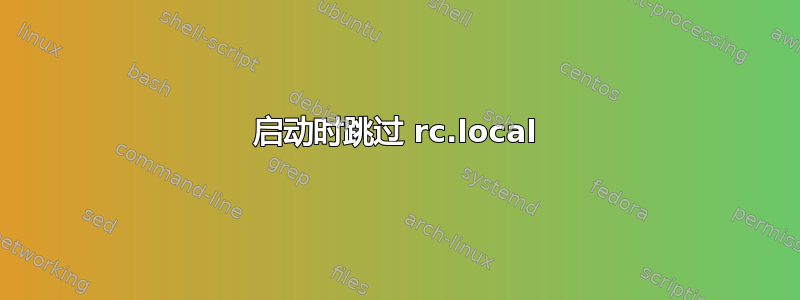 启动时跳过 rc.local