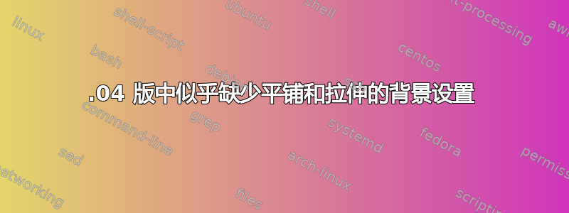 13.04 版中似乎缺少平铺和拉伸的背景设置