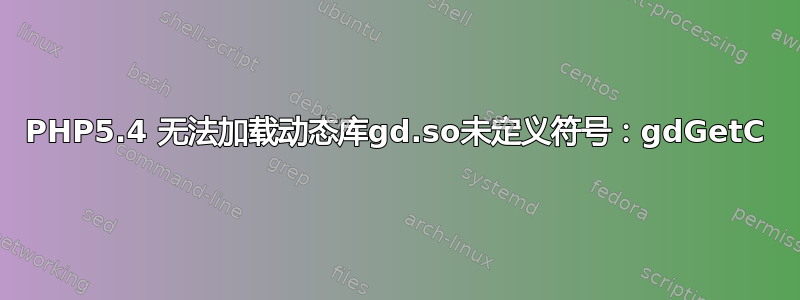 PHP5.4 无法加载动态库gd.so未定义符号：gdGetC