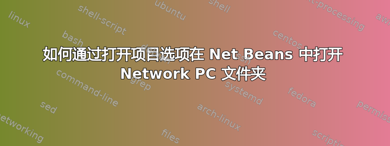 如何通过打开项目选项在 Net Beans 中打开 Network PC 文件夹