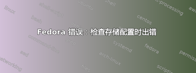 Fedora 错误：检查存储配置时出错