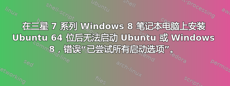 在三星 7 系列 Windows 8 笔记本电脑上安装 Ubuntu 64 位后无法启动 Ubuntu 或 Windows 8，错误“已尝试所有启动选项”。