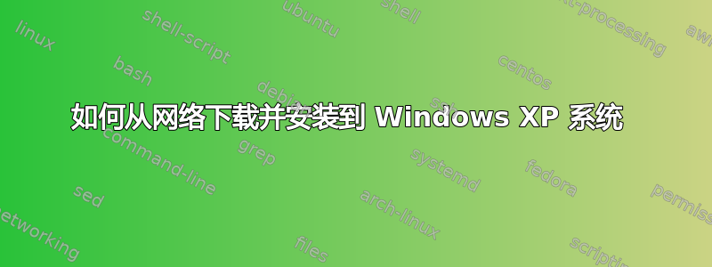 如何从网络下载并安装到 Windows XP 系统 