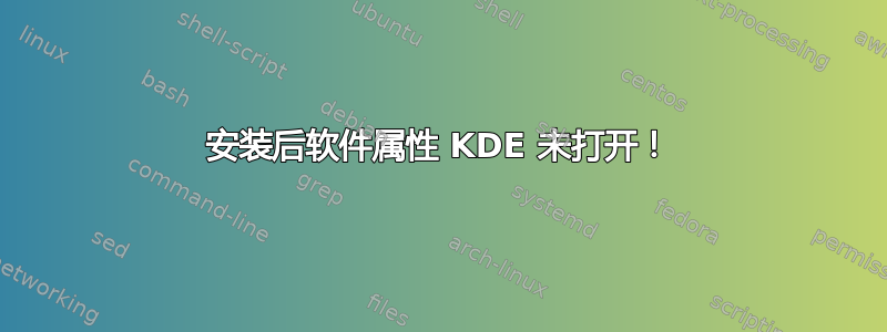 安装后软件属性 KDE 未打开！