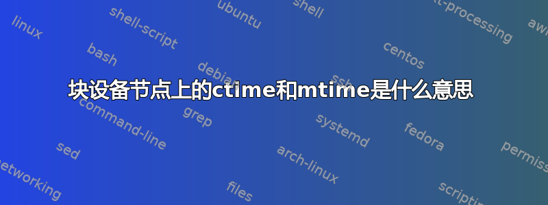 块设备节点上的ctime和mtime是什么意思