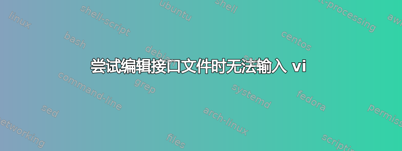 尝试编辑接口文件时无法输入 vi