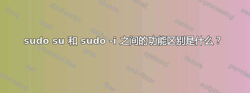 sudo su 和 sudo -i 之间的功能区别是什么？